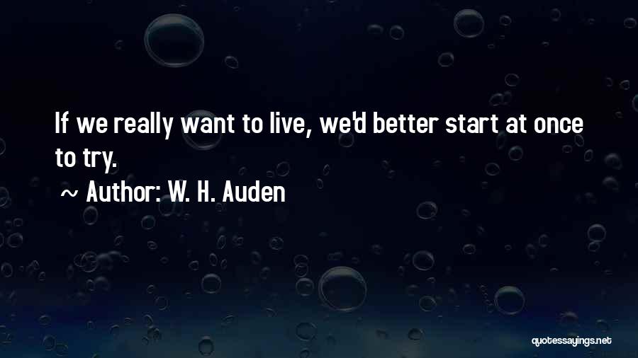 W. H. Auden Quotes: If We Really Want To Live, We'd Better Start At Once To Try.