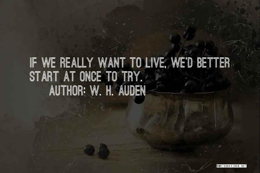 W. H. Auden Quotes: If We Really Want To Live, We'd Better Start At Once To Try.