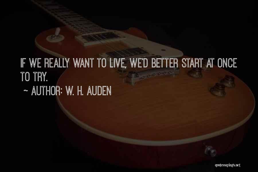 W. H. Auden Quotes: If We Really Want To Live, We'd Better Start At Once To Try.