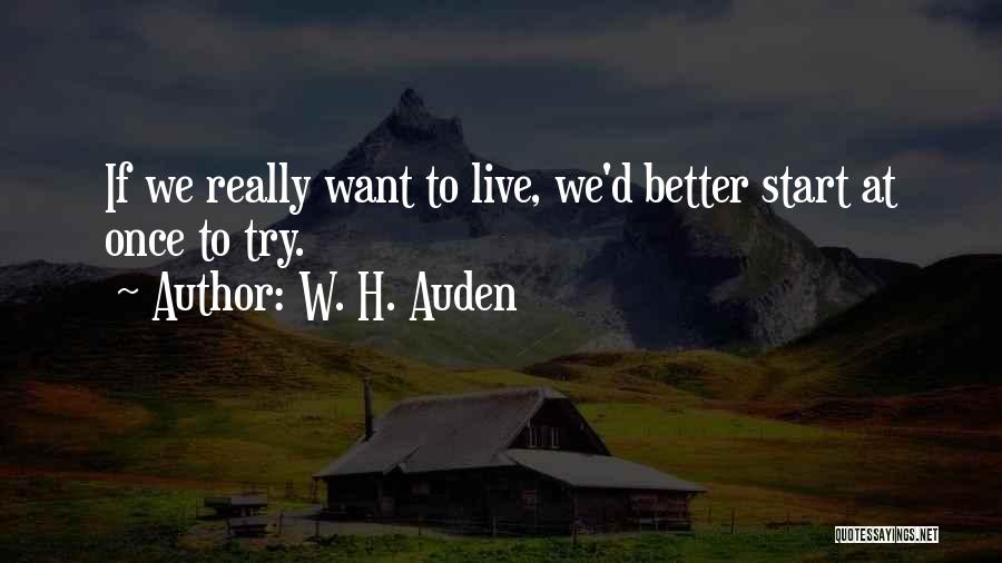 W. H. Auden Quotes: If We Really Want To Live, We'd Better Start At Once To Try.