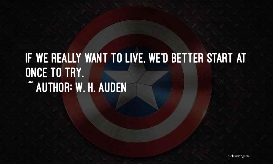 W. H. Auden Quotes: If We Really Want To Live, We'd Better Start At Once To Try.