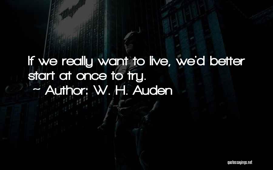 W. H. Auden Quotes: If We Really Want To Live, We'd Better Start At Once To Try.
