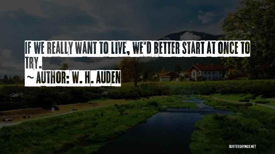 W. H. Auden Quotes: If We Really Want To Live, We'd Better Start At Once To Try.