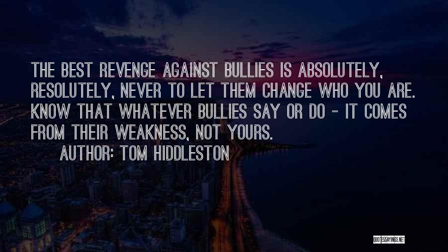 Tom Hiddleston Quotes: The Best Revenge Against Bullies Is Absolutely, Resolutely, Never To Let Them Change Who You Are. Know That Whatever Bullies