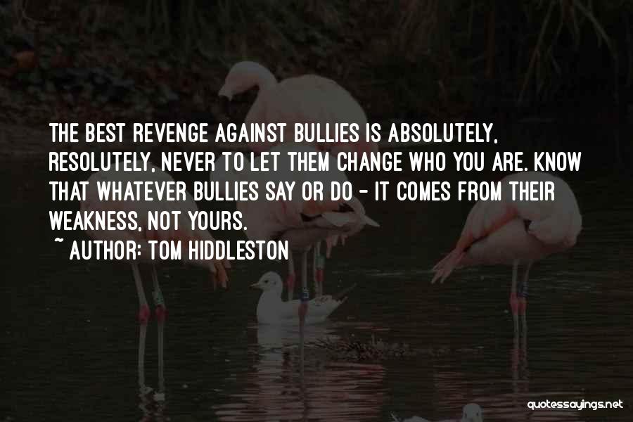 Tom Hiddleston Quotes: The Best Revenge Against Bullies Is Absolutely, Resolutely, Never To Let Them Change Who You Are. Know That Whatever Bullies