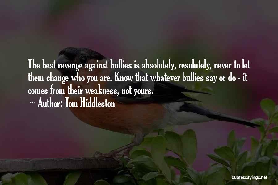 Tom Hiddleston Quotes: The Best Revenge Against Bullies Is Absolutely, Resolutely, Never To Let Them Change Who You Are. Know That Whatever Bullies