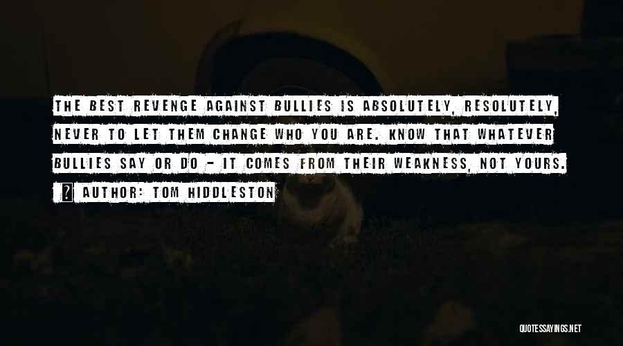 Tom Hiddleston Quotes: The Best Revenge Against Bullies Is Absolutely, Resolutely, Never To Let Them Change Who You Are. Know That Whatever Bullies