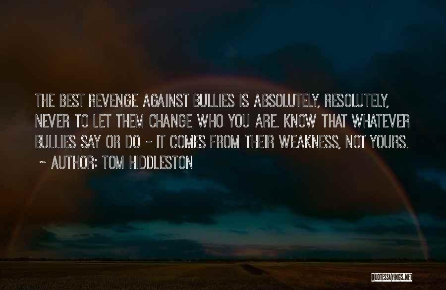 Tom Hiddleston Quotes: The Best Revenge Against Bullies Is Absolutely, Resolutely, Never To Let Them Change Who You Are. Know That Whatever Bullies