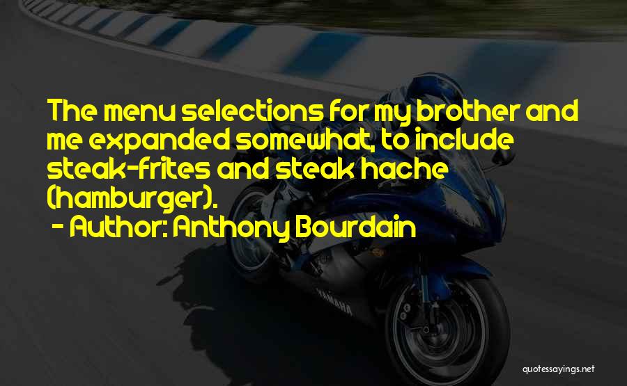 Anthony Bourdain Quotes: The Menu Selections For My Brother And Me Expanded Somewhat, To Include Steak-frites And Steak Hache (hamburger).