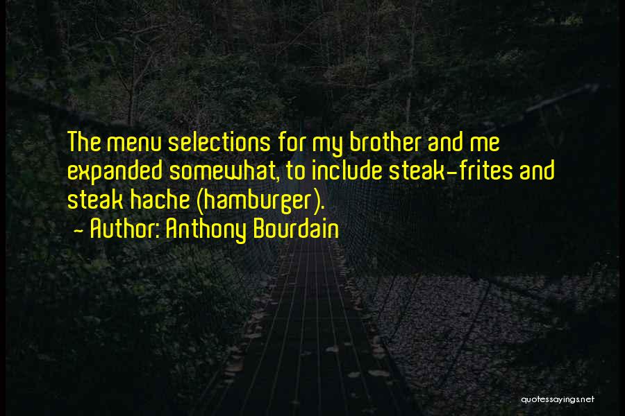 Anthony Bourdain Quotes: The Menu Selections For My Brother And Me Expanded Somewhat, To Include Steak-frites And Steak Hache (hamburger).