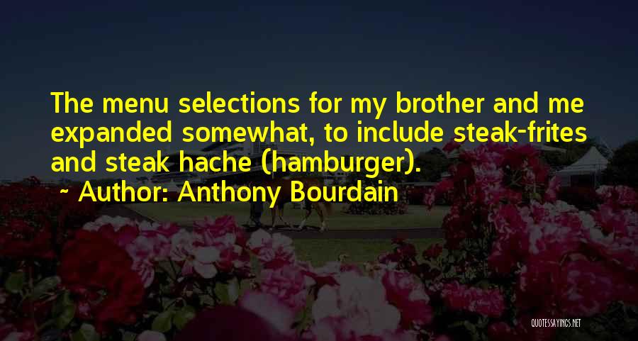 Anthony Bourdain Quotes: The Menu Selections For My Brother And Me Expanded Somewhat, To Include Steak-frites And Steak Hache (hamburger).