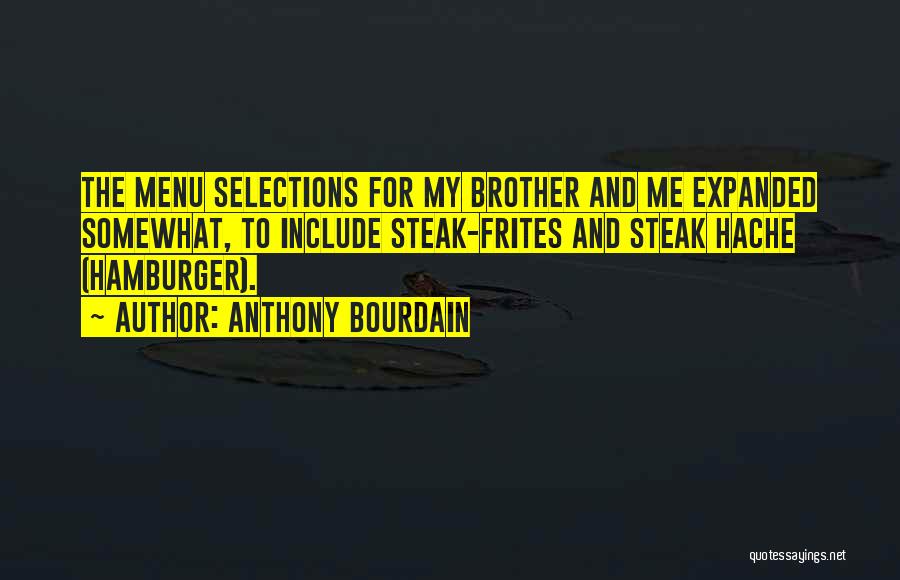 Anthony Bourdain Quotes: The Menu Selections For My Brother And Me Expanded Somewhat, To Include Steak-frites And Steak Hache (hamburger).