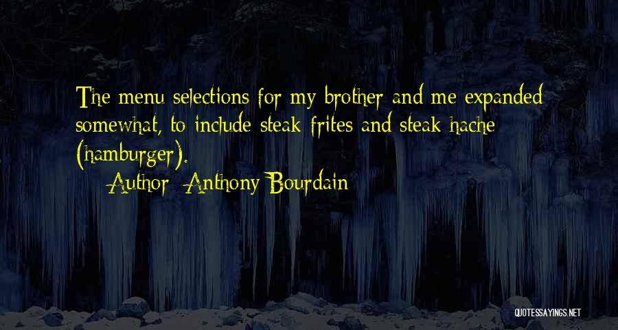 Anthony Bourdain Quotes: The Menu Selections For My Brother And Me Expanded Somewhat, To Include Steak-frites And Steak Hache (hamburger).