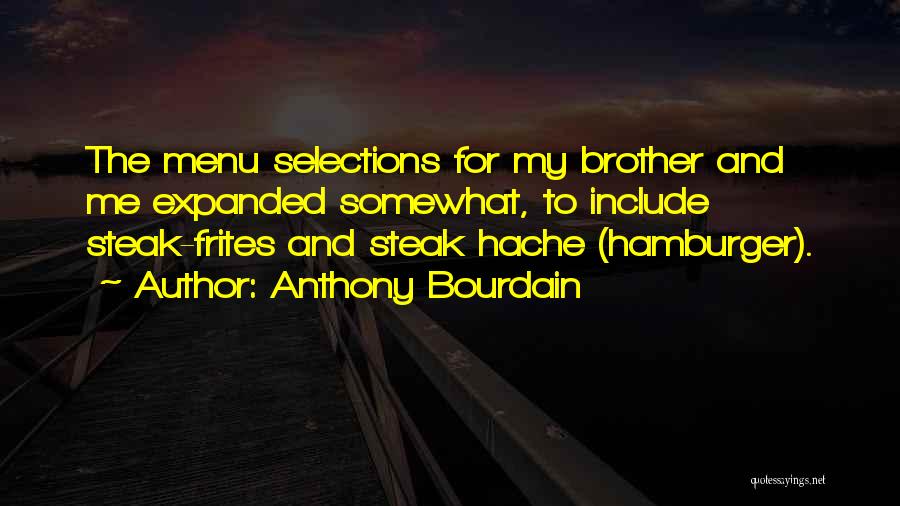 Anthony Bourdain Quotes: The Menu Selections For My Brother And Me Expanded Somewhat, To Include Steak-frites And Steak Hache (hamburger).