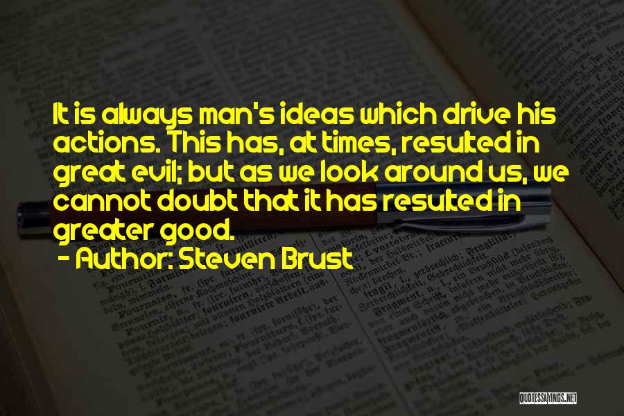 Steven Brust Quotes: It Is Always Man's Ideas Which Drive His Actions. This Has, At Times, Resulted In Great Evil; But As We