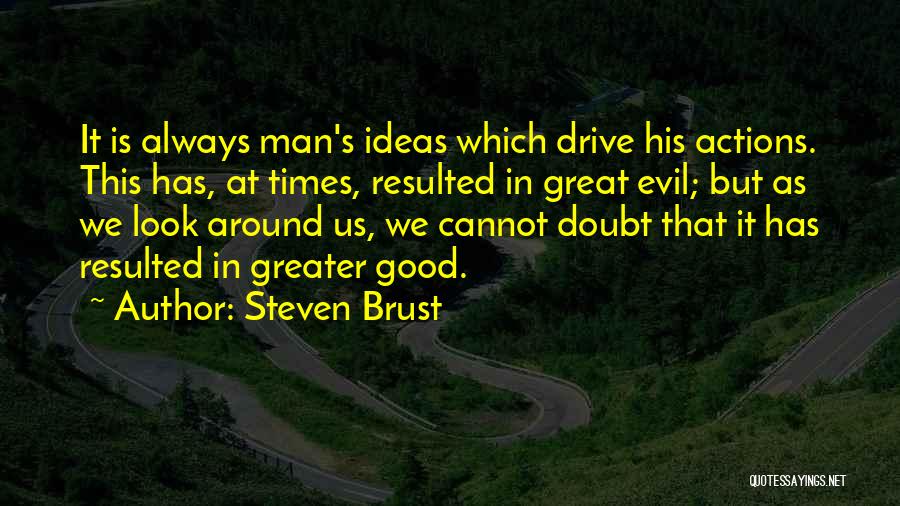 Steven Brust Quotes: It Is Always Man's Ideas Which Drive His Actions. This Has, At Times, Resulted In Great Evil; But As We