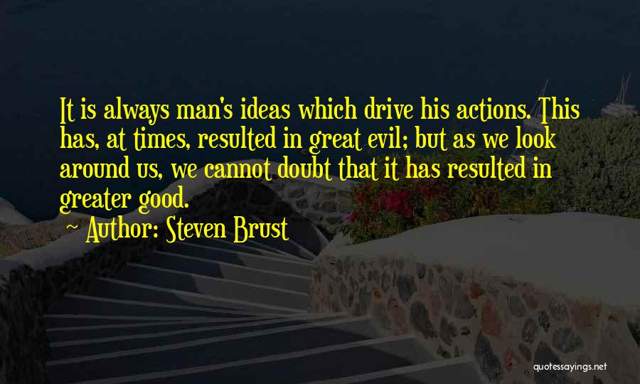 Steven Brust Quotes: It Is Always Man's Ideas Which Drive His Actions. This Has, At Times, Resulted In Great Evil; But As We