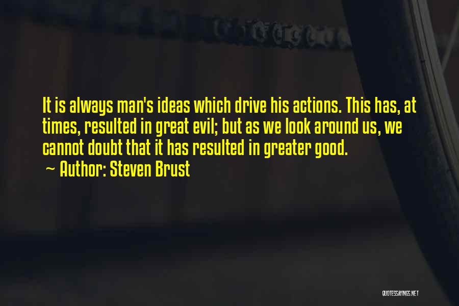 Steven Brust Quotes: It Is Always Man's Ideas Which Drive His Actions. This Has, At Times, Resulted In Great Evil; But As We