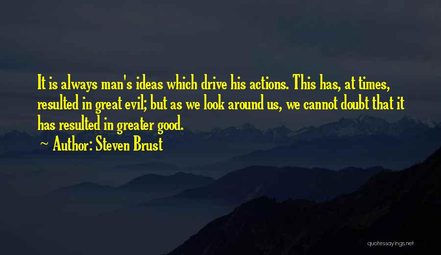 Steven Brust Quotes: It Is Always Man's Ideas Which Drive His Actions. This Has, At Times, Resulted In Great Evil; But As We