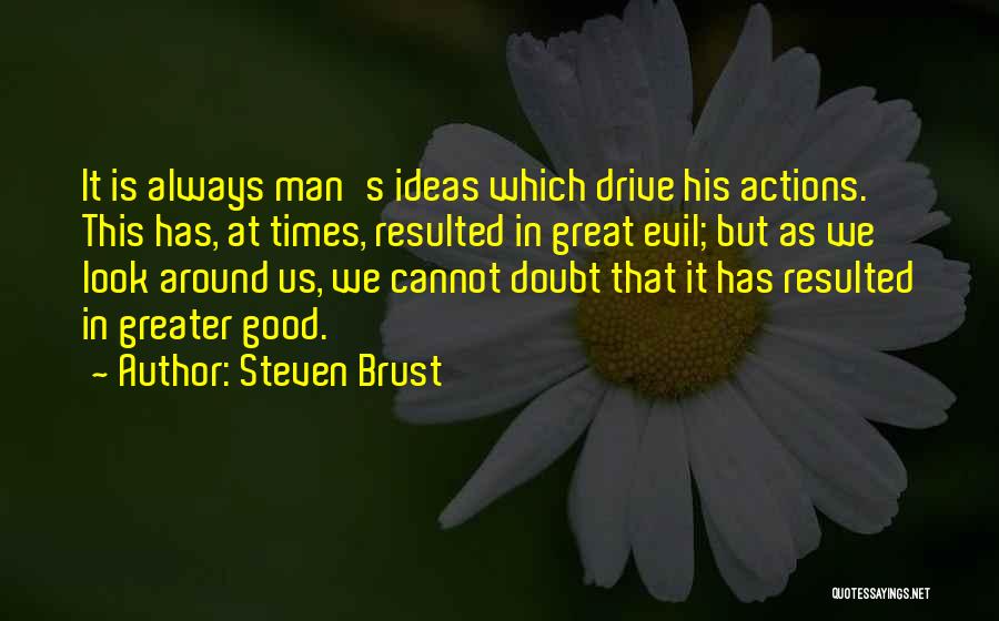 Steven Brust Quotes: It Is Always Man's Ideas Which Drive His Actions. This Has, At Times, Resulted In Great Evil; But As We