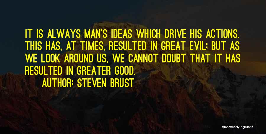 Steven Brust Quotes: It Is Always Man's Ideas Which Drive His Actions. This Has, At Times, Resulted In Great Evil; But As We