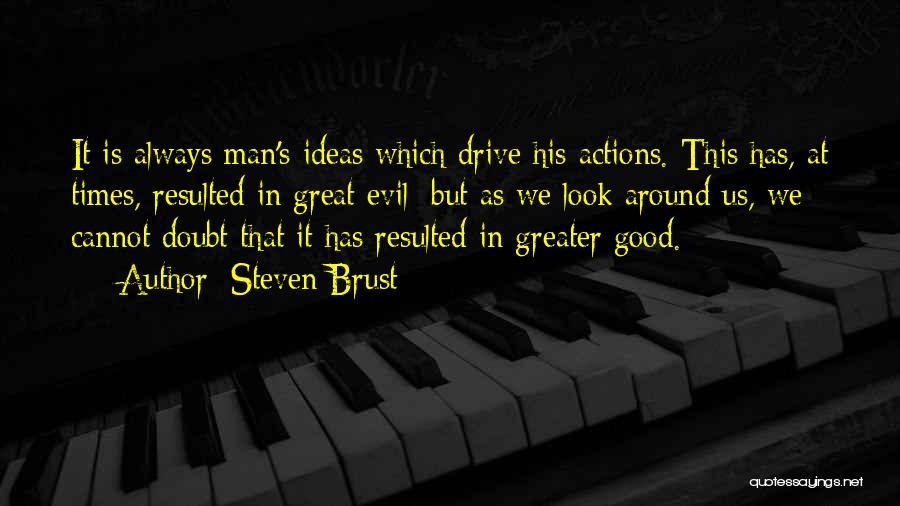 Steven Brust Quotes: It Is Always Man's Ideas Which Drive His Actions. This Has, At Times, Resulted In Great Evil; But As We