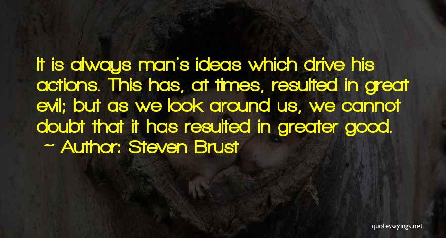 Steven Brust Quotes: It Is Always Man's Ideas Which Drive His Actions. This Has, At Times, Resulted In Great Evil; But As We