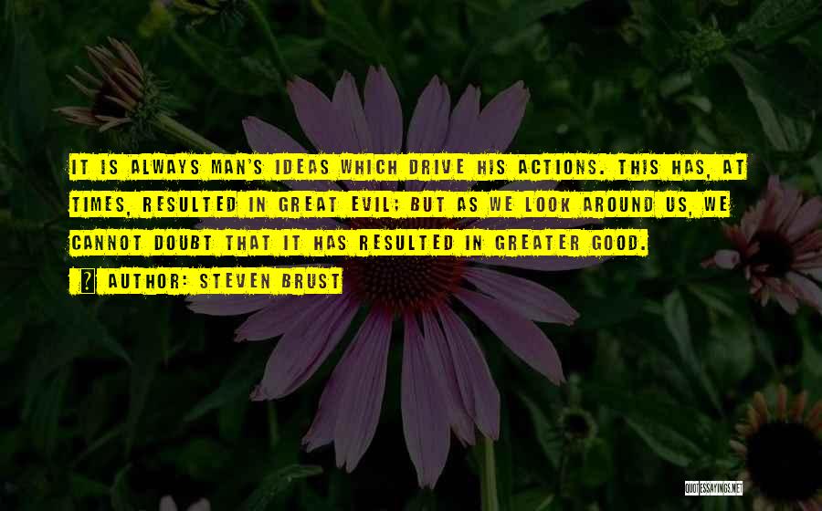 Steven Brust Quotes: It Is Always Man's Ideas Which Drive His Actions. This Has, At Times, Resulted In Great Evil; But As We