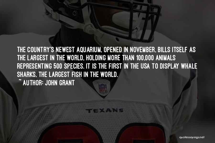 John Grant Quotes: The Country's Newest Aquarium, Opened In November, Bills Itself As The Largest In The World, Holding More Than 100,000 Animals