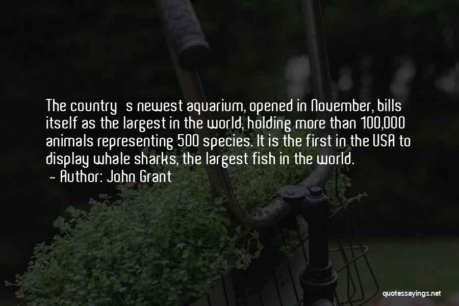 John Grant Quotes: The Country's Newest Aquarium, Opened In November, Bills Itself As The Largest In The World, Holding More Than 100,000 Animals