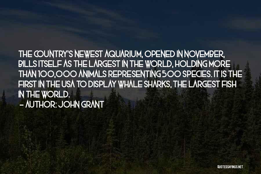 John Grant Quotes: The Country's Newest Aquarium, Opened In November, Bills Itself As The Largest In The World, Holding More Than 100,000 Animals