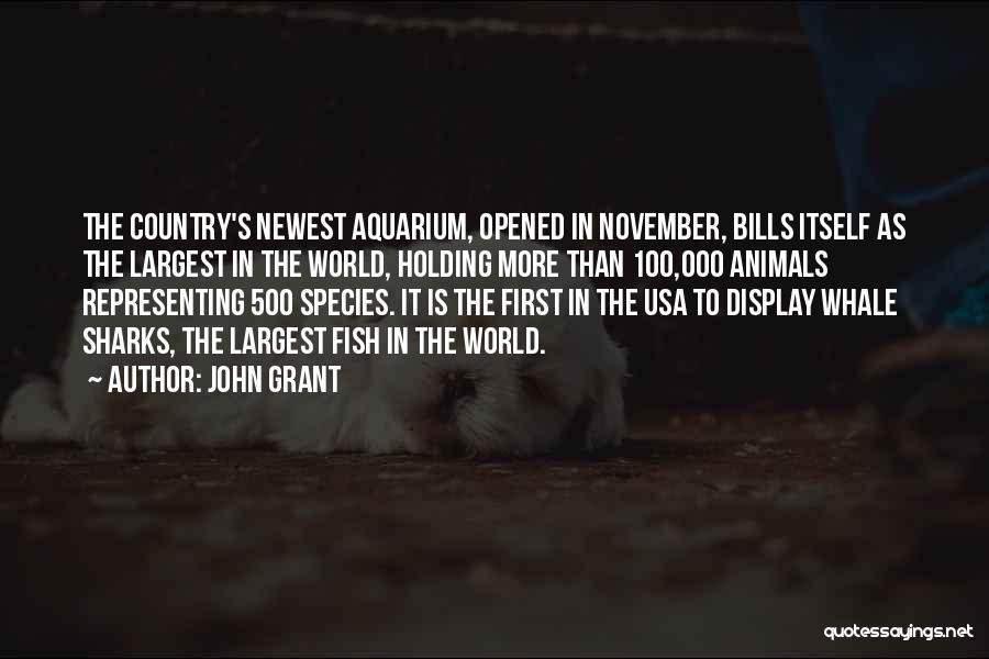 John Grant Quotes: The Country's Newest Aquarium, Opened In November, Bills Itself As The Largest In The World, Holding More Than 100,000 Animals