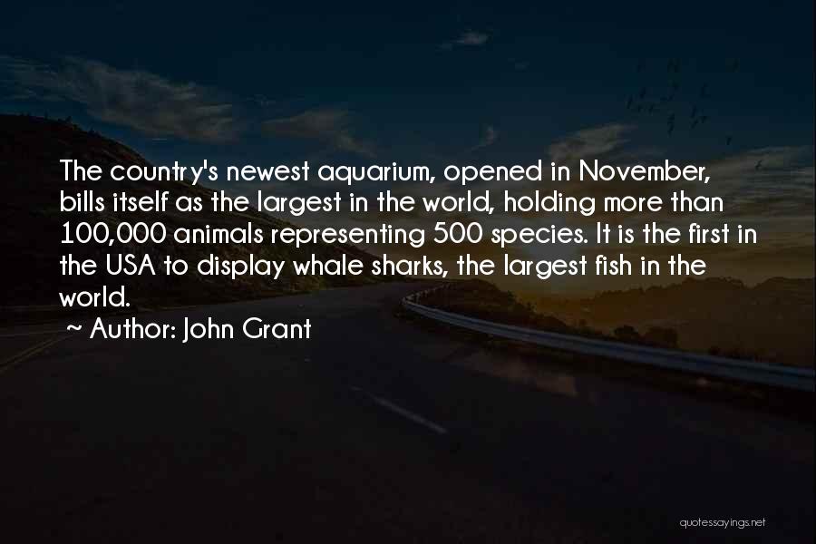 John Grant Quotes: The Country's Newest Aquarium, Opened In November, Bills Itself As The Largest In The World, Holding More Than 100,000 Animals