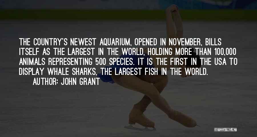 John Grant Quotes: The Country's Newest Aquarium, Opened In November, Bills Itself As The Largest In The World, Holding More Than 100,000 Animals