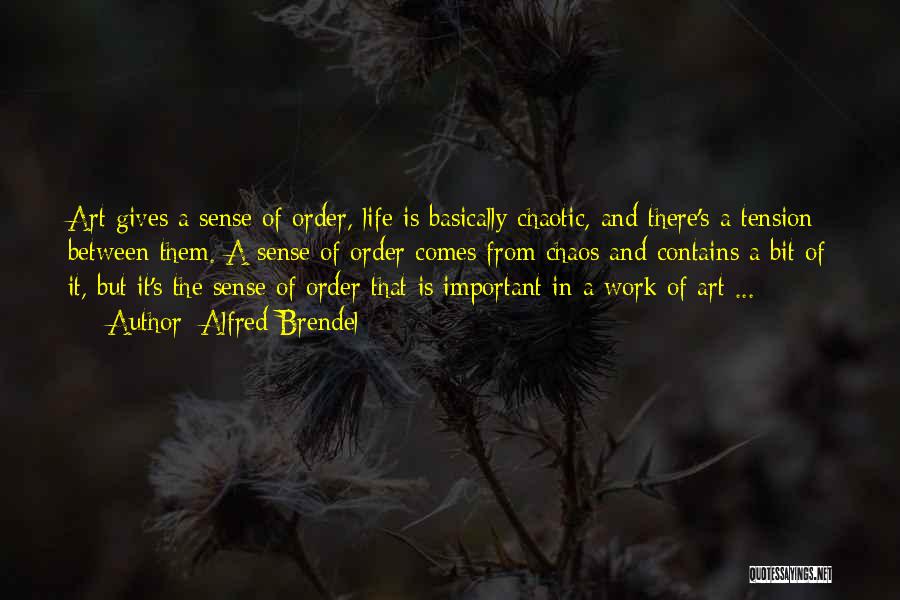 Alfred Brendel Quotes: Art Gives A Sense Of Order, Life Is Basically Chaotic, And There's A Tension Between Them. A Sense Of Order