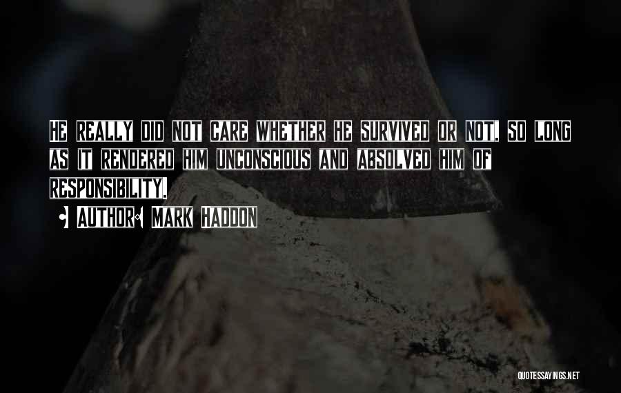 Mark Haddon Quotes: He Really Did Not Care Whether He Survived Or Not, So Long As It Rendered Him Unconscious And Absolved Him