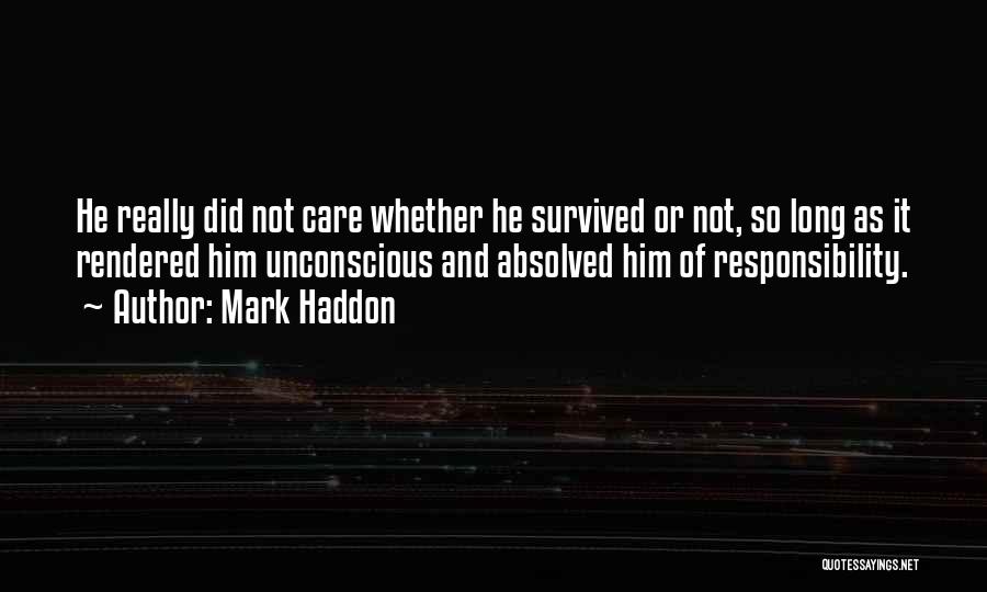 Mark Haddon Quotes: He Really Did Not Care Whether He Survived Or Not, So Long As It Rendered Him Unconscious And Absolved Him