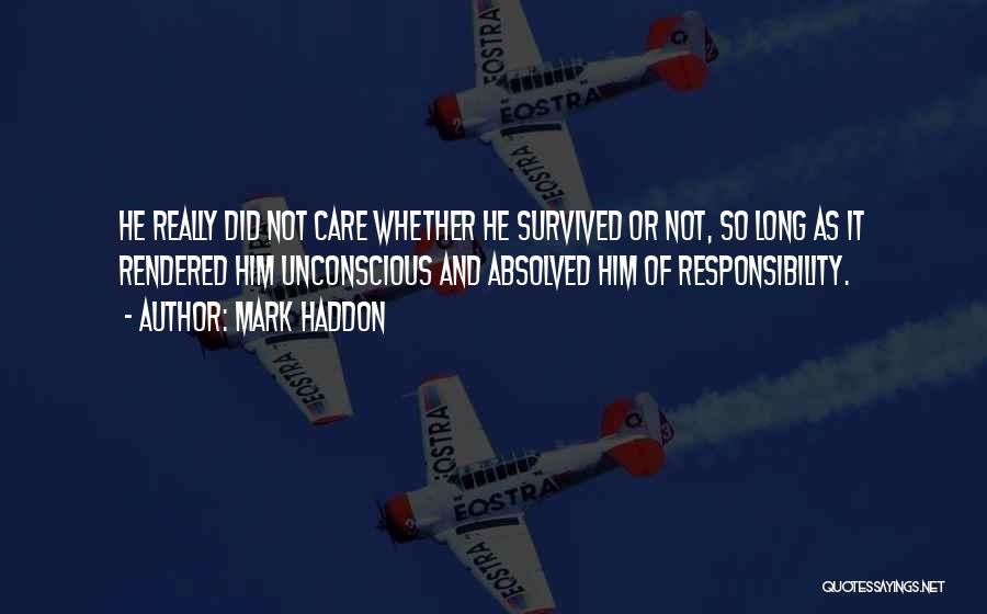 Mark Haddon Quotes: He Really Did Not Care Whether He Survived Or Not, So Long As It Rendered Him Unconscious And Absolved Him