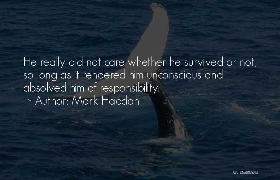 Mark Haddon Quotes: He Really Did Not Care Whether He Survived Or Not, So Long As It Rendered Him Unconscious And Absolved Him