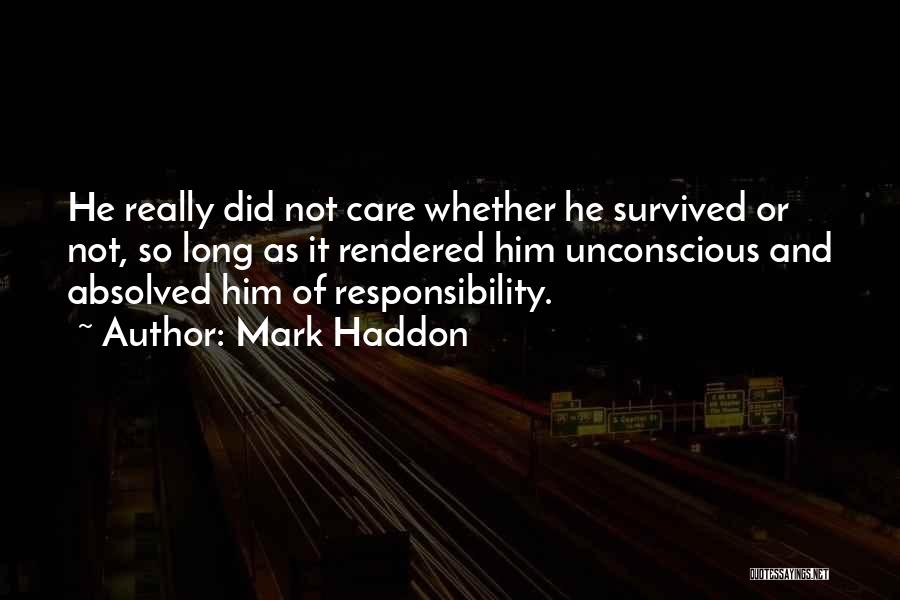 Mark Haddon Quotes: He Really Did Not Care Whether He Survived Or Not, So Long As It Rendered Him Unconscious And Absolved Him