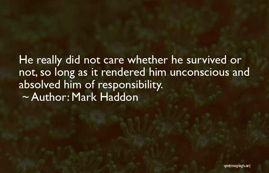 Mark Haddon Quotes: He Really Did Not Care Whether He Survived Or Not, So Long As It Rendered Him Unconscious And Absolved Him