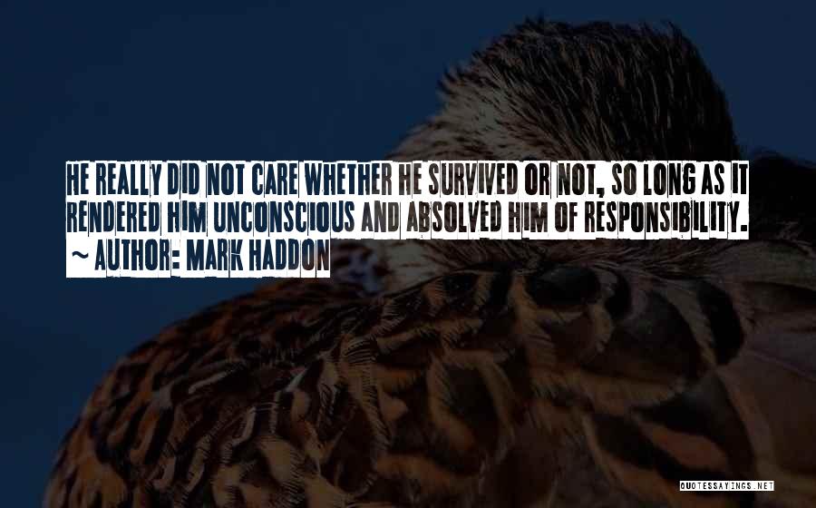 Mark Haddon Quotes: He Really Did Not Care Whether He Survived Or Not, So Long As It Rendered Him Unconscious And Absolved Him