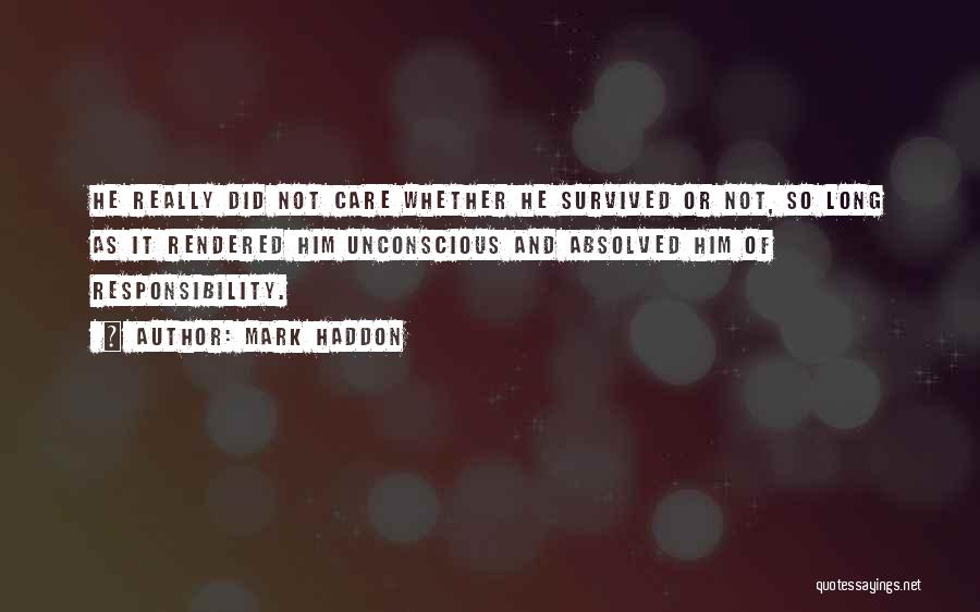 Mark Haddon Quotes: He Really Did Not Care Whether He Survived Or Not, So Long As It Rendered Him Unconscious And Absolved Him