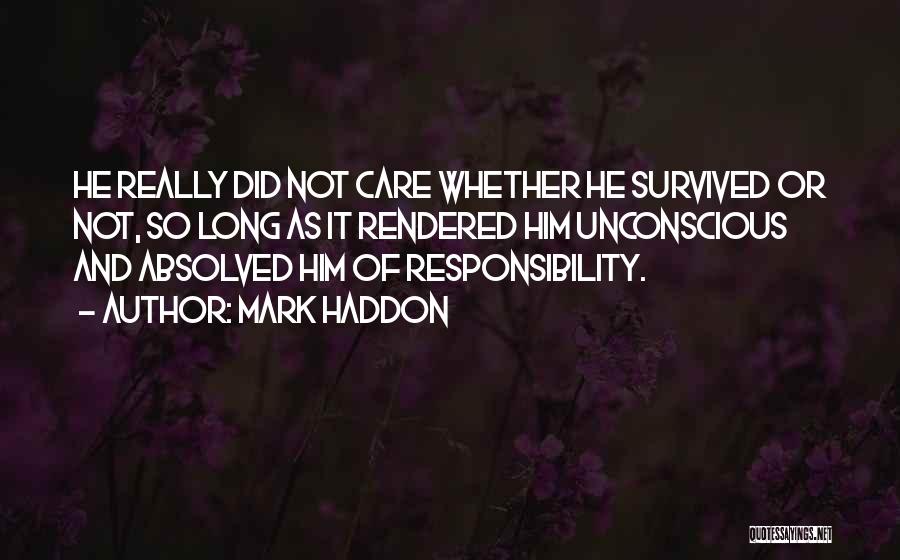 Mark Haddon Quotes: He Really Did Not Care Whether He Survived Or Not, So Long As It Rendered Him Unconscious And Absolved Him