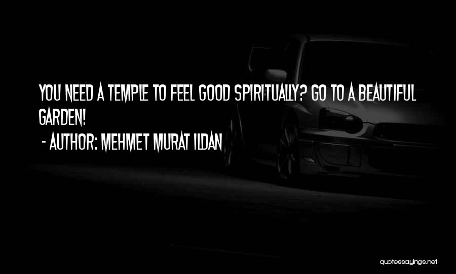 Mehmet Murat Ildan Quotes: You Need A Temple To Feel Good Spiritually? Go To A Beautiful Garden!