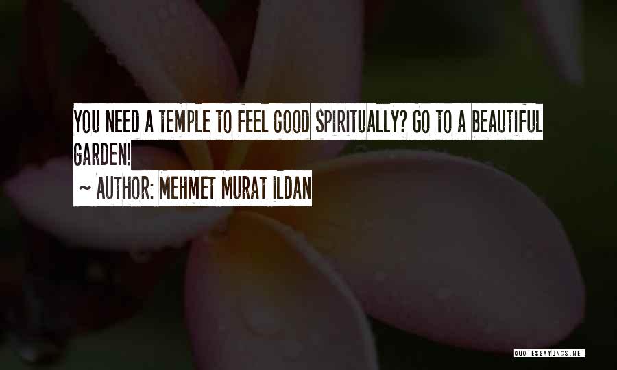 Mehmet Murat Ildan Quotes: You Need A Temple To Feel Good Spiritually? Go To A Beautiful Garden!