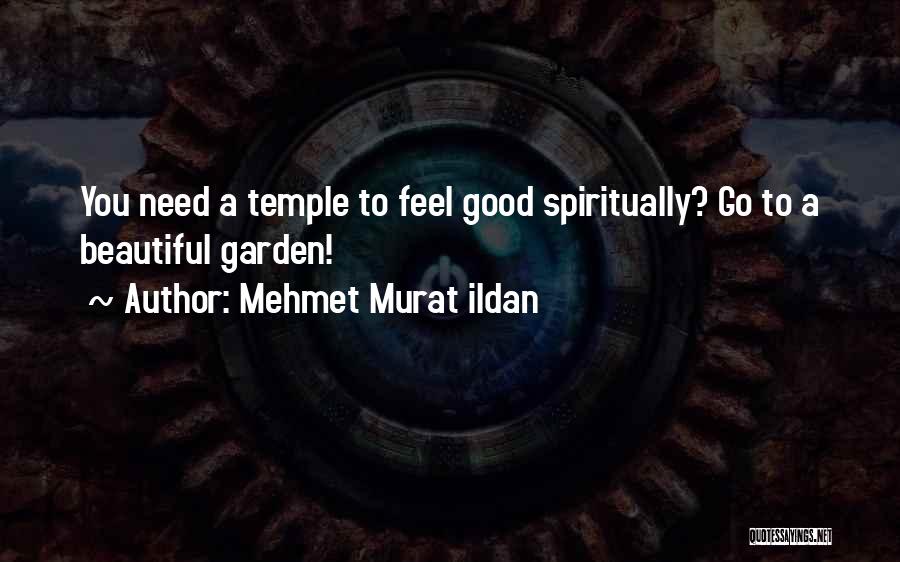 Mehmet Murat Ildan Quotes: You Need A Temple To Feel Good Spiritually? Go To A Beautiful Garden!