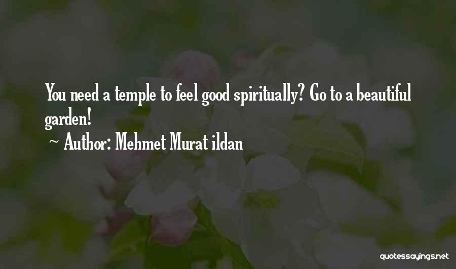 Mehmet Murat Ildan Quotes: You Need A Temple To Feel Good Spiritually? Go To A Beautiful Garden!