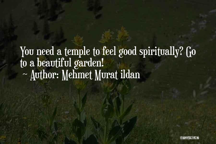 Mehmet Murat Ildan Quotes: You Need A Temple To Feel Good Spiritually? Go To A Beautiful Garden!