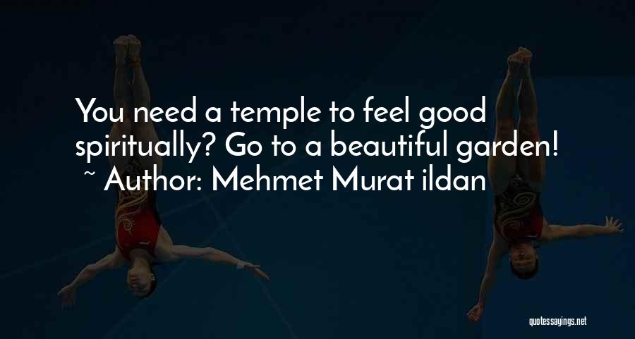 Mehmet Murat Ildan Quotes: You Need A Temple To Feel Good Spiritually? Go To A Beautiful Garden!